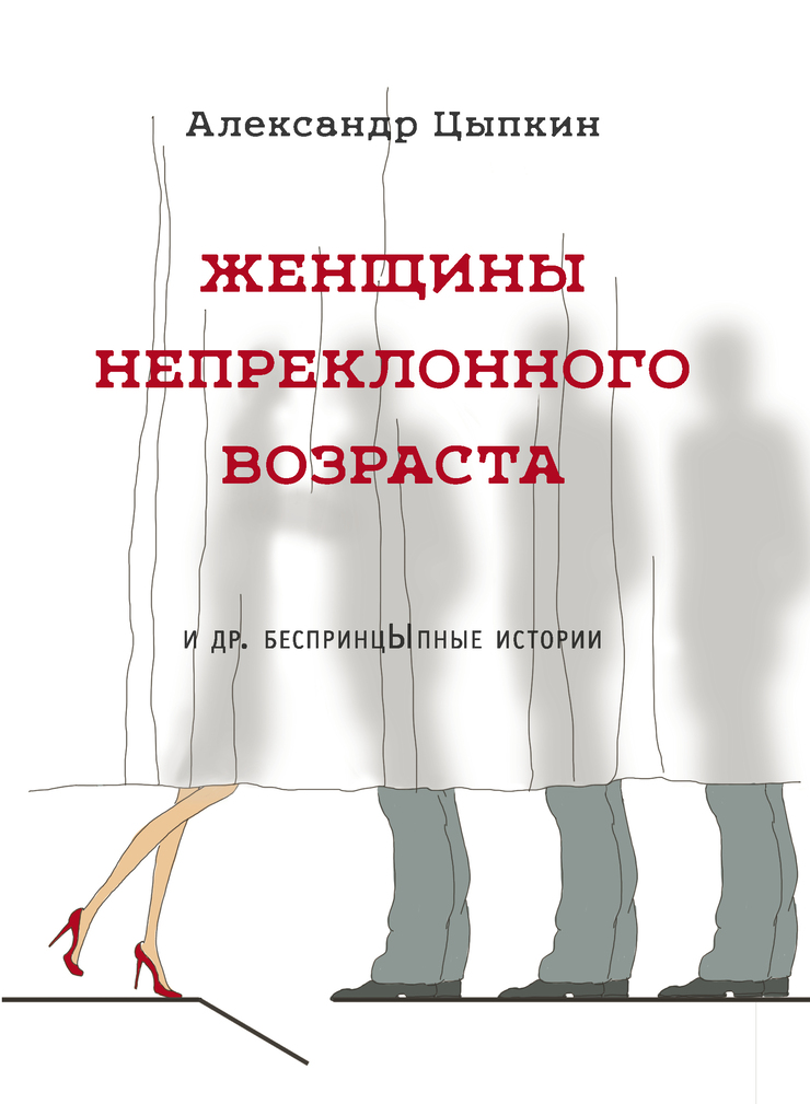 Женщины непреклонного возраста и др. беспринцЫпные истории Александр Цыпкин
